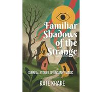 Familiar Shadows of the Strange: Surreal Stories of Uncanny Magic