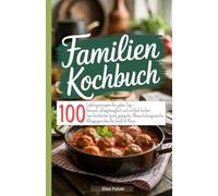 Familien Kochbuch: 100 Lieblingsrezepte für jeden Tag- Gesund, alltagstauglich und einfach lecker. Familienküche leicht gemacht: Abwechslungsreiche Alltagsgerichte für Groß & Klein.