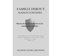 Famille debout, maison fortifiée: Manuel de foi, de protection et de restauration familiale