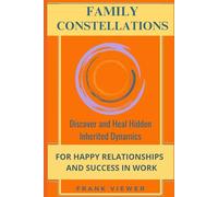 FAMILY CONSTELLATIONS Discover and Heal Hidden Inherited Dynamics for Happy Relationships and Success in Work