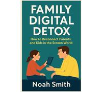 Family Digital Detox: How to Reconnect Parents and Kids in the Screen World - A 21-Day Plan for Real-Life Connection