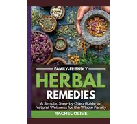 Family-Friendly Herbal Remedies: A Simple, Step-by-Step Guide to Natural Wellness for the Whole Family