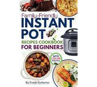 Family-Friendly Instant Pot Cookbook for Beginners: Effortless Everyday Recipes with Photos to Simplify Mealtime