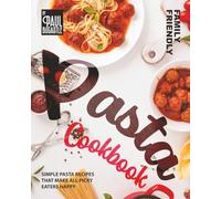 Family Friendly Pasta Cookbook: Simple Pasta Recipes That Make All Picky Eaters Happy