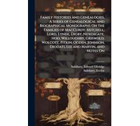 Family Histories and Genealogies. A Series of Genealogical and Biographical Monographs On the Families of MacCurdy, Mitchell, Lord, Lynde, Digby, Newdigate, Hoo, Willoughby, Griswold, Wolcott, Pitkin, Ogden, Johnson, Diodati, Lee and Marvin, and Notes On