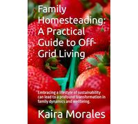 Family Homesteading: A Practical Guide to Off-Grid Living: Embracing a lifestyle of sustainability can lead to a profound transformation in family dynamics and wellbeing.