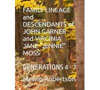FAMILY LINEAGE and DESCENDANTS of JOHN GARNER and VIRGINIA JANE "JENNIE" MOSS: GENERATIONS 4 - 7