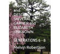 FAMILY LINEAGE and DESCENDANTS of SHIVERAL GARNER and ELIZABETH UNKNOWN: GENERATIONS 6 - 8