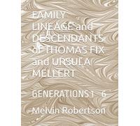 FAMILY LINEAGE and DESCENDANTS of THOMAS FIX and URSULA MELLERT: GENERATIONS 1 - 6