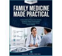 FAMILY MEDICINE MADE PRACTICAL: A Clear Guide to Primary Care, Common Conditions, Patient Communication, Prevention, and Everyday Clinical Decision-Making