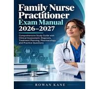 Family Nurse Practitioner Exam Manual 2026-2027: Comprehensive Study Guide with Clinical Assessment, Diagnosis, Treatment Planning, Pharmacology, and Practice Questions