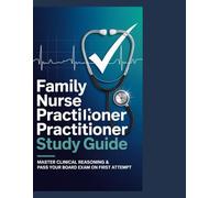 Family Nurse Practitioner Study Guide: Master Clinical Reasoning & Pass Your Board Exam on First Attempt