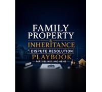 Family Property & Inheritance Dispute Resolution Playbook for Siblings and Heirs: Fair Division Formulas, Negotiation Scripts, and Settlement ... Conflicts Without Losing Your Family