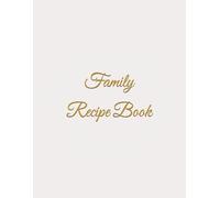 Family Recipe Book: A Blank Recipe Book Designed To Write In Your Own Recipes & Create Your Own Family Cookbook With 100 Cherished Favorites