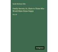 Family Secrets; Or, Hints to Those Who Would Make Home Happy: Vol. III
