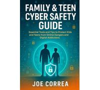 Family & Teen Cyber Safety Guide: Essential Tools and Tips to Protect Kids and Teens from Online Dangers and Digital Addictions
