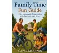 Family Time Fun Guide: 250+ Memorable Things to Do with Kids from Ages 0-18