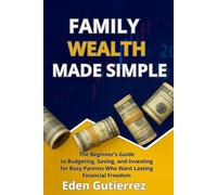 Family Wealth Made Simple: The Beginner’s Guide to Budgeting, Saving, and Investing for Busy Parents Who Want Lasting Financial Freedom