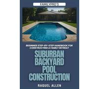 FamilyPro’s Suburban Backyard Pool Construction: Beginner Step-by-Step Handbook for Constructing a Family Retreat