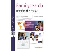 FamilySearch mode d'emploi: Le portail des généalogistes du monde entier