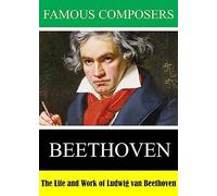 Famous Composers: The Life and Work of Ludwig van Beethoven