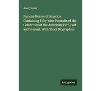 Famous Horses of America. Containing Fifty-nine Portraits of the Celebrities of the American Turf, Past and Present. With Short Biographies