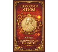 Famous in STEM: Extraordinary Engineers: The Remarkable Lives of the Builders, Inventors, and Visionaries Who Engineered the Modern World
