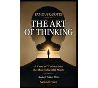 Famous Quotations - The Art of Thinking: Doses of Wisdom from the Most Influential Minds: 41 Thinkers, 200 Quotations, and Why Some of Them Belong to Someone Else