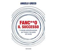 Fanc**o il successo. Il metodo antimotivazionale per trovare il tuo posto nel mondo