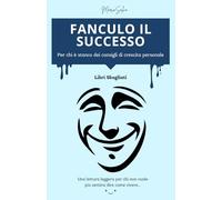 Fanculo il Successo! Per chi è stanco dei consigli di crescita personale: Come vivere meglio senza rincorrere obiettivi impossibili