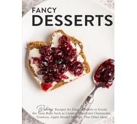 Fancy Desserts: Baking Recipes for Elegant Sweets to Excite the Taste Buds Such as Caramel Macchiato Cheesecake, Tiramisu, Apple Strudel Muffins, Plus Other Ideas