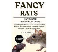 FANCY RATS: Everything You Need To Know About Fancy Rats Keeping Including Feeding, Selecting, Behavior, Handling, Conversation And More.