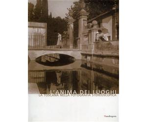Fanelli,Giovanni. - L'anima dei luoghi. La Toscana nella fotografia stereoscopic