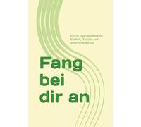 Fang bei dir an: Ein 30-Tage-Workbook für Klarheit, Disziplin und echte Veränderung