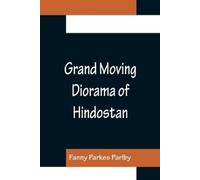 Fanny Parkes Pa Grand Moving Diorama of Hindostan; Displaying the Sc (Tascabile)