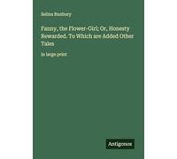 Fanny, the Flower-Girl; Or, Honesty Rewarded. To Which are Added Other Tales: in large print