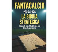 Fantacalcio 2025/2026: La bibbia strategica - il manuale insostituibile per ogni Fantallenatore vincente