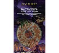 Fantascienza e gnosticismo. Realtà alternative e mondi paralleli tra antico e moderno