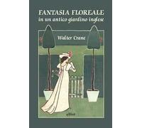 Fantasia floreale in un antico giardino inglese. Ediz. a colori