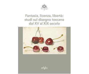 Fantasia, licenza, libertà: studi sul disegno toscano dal XV al XIX secolo...