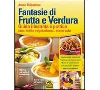 Fantasie di frutta e verdura. Guida illustrata e pratica con ricette vegetariane... e non solo
