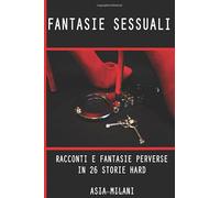 Fantasie Sessuali: Raconti e Fantasie Perverse in 26 Storie Hard