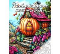 Fantasiehäuser Malen nach Zahlen: 25 Fantasievolle Bauwerke zum Ausmalen - Gemütliche Cottages, Himmelschlösser und Baumhäuser für Entspannung und Kreativität für Erwachsene und Jugendliche
