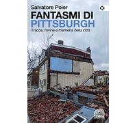 Fantasmi di Pittsburgh. Tracce, rovine e memoria della città