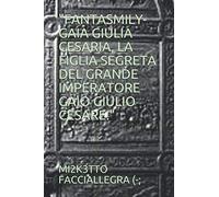 "FANTASMILY-GAIA GIULIA CESARIA, LA FIGLIA SEGRETA DEL GRANDE IMPERATORE GAIO GIULIO CESARE."