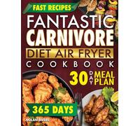 Fantastic Carnivore Diet Air Fryer Cookbook: Perfect Crunch, Zero Effort, and Delicious Low-Carb Recipes Ready in No Time to Burn Fat and Weight Loss