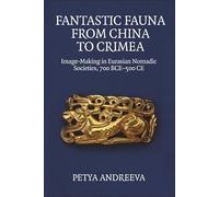 Fantastic Fauna from China to Crimea: Image-Making in Eurasian Nomadic Societies, 700 BCE-500 CE