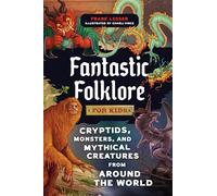 Fantastic Folklore for Kids: Cryptids, Monsters, and Mythical Creatures from Around the World