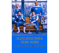 FANTASTIC FOUR: FIRST STEPS: THE UNOFFICIAL MOVIE GUIDE