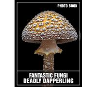 Fantastic Fungi Deadly Dapperling Photo Book: Exploring Mushrooms: 40 Captivating Images Displaying Nature's Deadly Dapperling Fungi